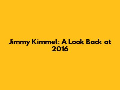 Jimmy Kimmel: A Look Back at 2016