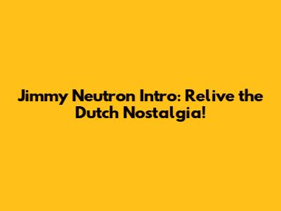Jimmy Neutron Intro: Relive the Dutch Nostalgia!