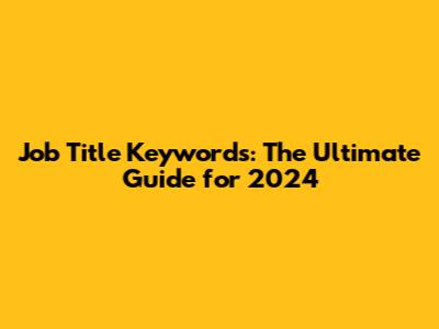 Job Title Keywords: The Ultimate Guide for 2024