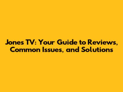Jones TV: Your Guide to Reviews, Common Issues, and Solutions