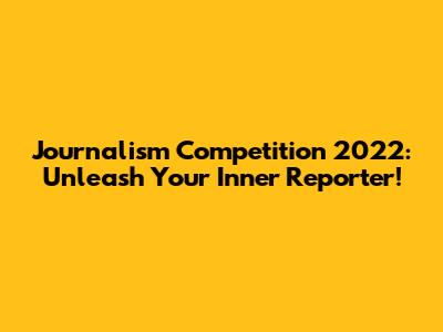 Journalism Competition 2022: Unleash Your Inner Reporter!