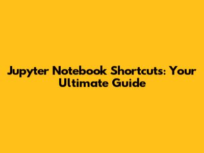 Jupyter Notebook Shortcuts: Your Ultimate Guide