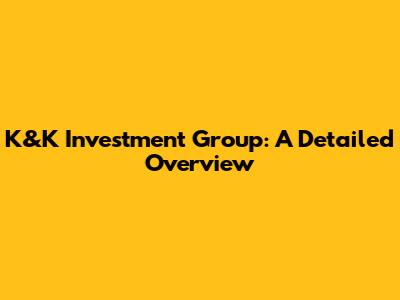 K&K Investment Group: A Detailed Overview