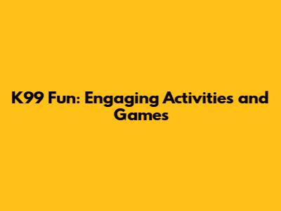 K99 Fun: Engaging Activities and Games