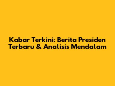 Kabar Terkini: Berita Presiden Terbaru & Analisis Mendalam