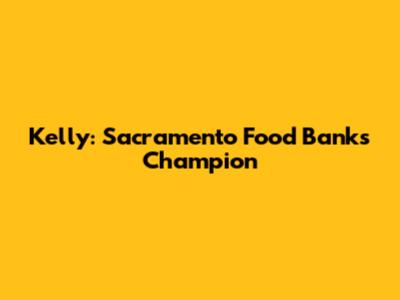 Kelly: Sacramento Food Bank's Champion