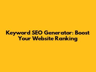 Keyword SEO Generator: Boost Your Website Ranking