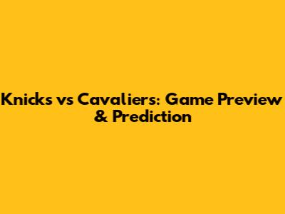Knicks vs Cavaliers: Game Preview & Prediction