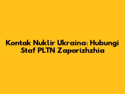 Kontak Nuklir Ukraina: Hubungi Staf PLTN Zaporizhzhia