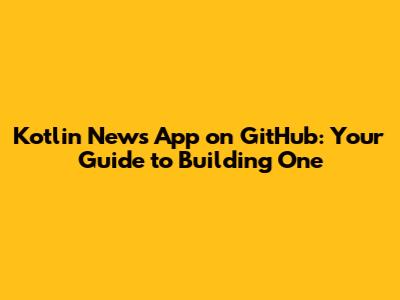 Kotlin News App on GitHub: Your Guide to Building One