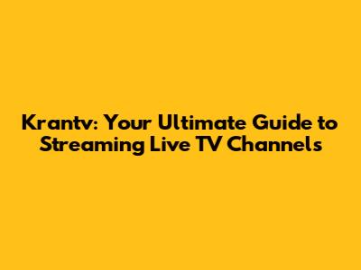 Krantv: Your Ultimate Guide to Streaming Live TV Channels