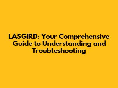 LASGIRD: Your Comprehensive Guide to Understanding and Troubleshooting