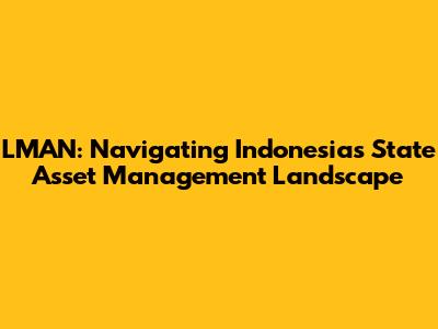 LMAN: Navigating Indonesia's State Asset Management Landscape