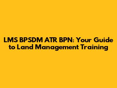 LMS BPSDM ATR BPN: Your Guide to Land Management Training