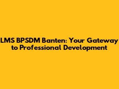 LMS BPSDM Banten: Your Gateway to Professional Development
