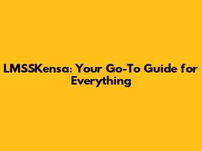 LMSSKensa: Your Go-To Guide for Everything