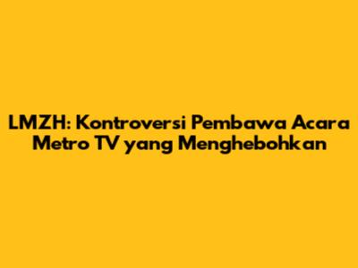 LMZH: Kontroversi Pembawa Acara Metro TV yang Menghebohkan
