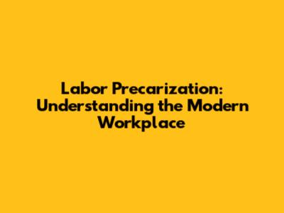 Labor Precarization: Understanding the Modern Workplace