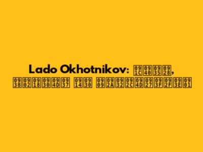 Lado Okhotnikov: जीवन, संघर्ष और उपलब्धियाँ