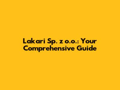 Lakari Sp. z o.o.: Your Comprehensive Guide