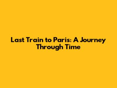 Last Train to Paris: A Journey Through Time