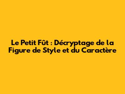 Le Petit Fût : Décryptage de la Figure de Style et du Caractère