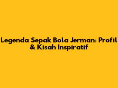 Legenda Sepak Bola Jerman: Profil & Kisah Inspiratif