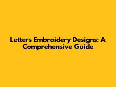 Letters Embroidery Designs: A Comprehensive Guide