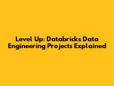 Level Up: Databricks Data Engineering Projects Explained