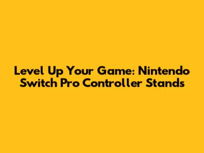 Level Up Your Game: Nintendo Switch Pro Controller Stands