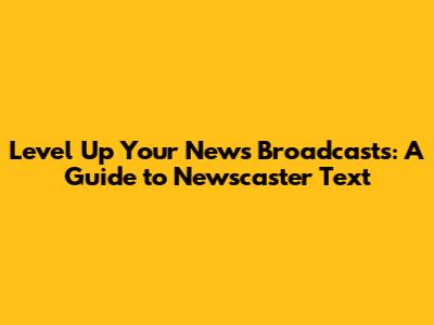 Level Up Your News Broadcasts: A Guide to Newscaster Text