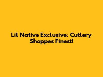Lil' Native Exclusive: Cutlery Shoppe's Finest!