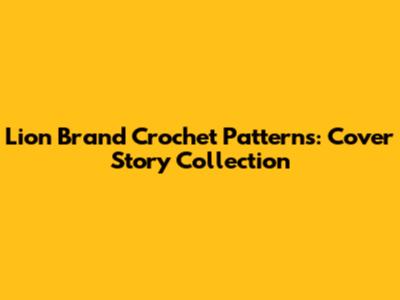 Lion Brand Crochet Patterns: Cover Story Collection