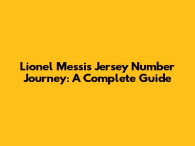 Lionel Messi's Jersey Number Journey: A Complete Guide