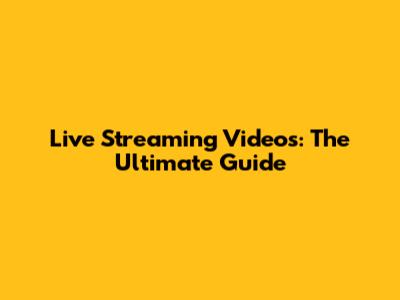 Live Streaming Videos: The Ultimate Guide