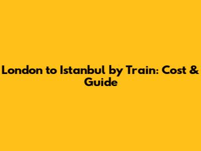 London to Istanbul by Train: Cost & Guide