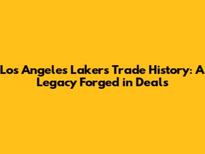 Los Angeles Lakers Trade History: A Legacy Forged in Deals