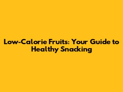 Low-Calorie Fruits: Your Guide to Healthy Snacking