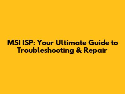 MSI ISP: Your Ultimate Guide to Troubleshooting & Repair
