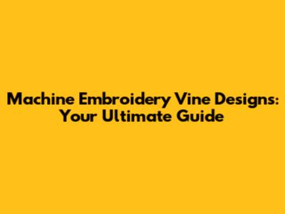 Machine Embroidery Vine Designs: Your Ultimate Guide