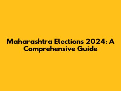 Maharashtra Elections 2024: A Comprehensive Guide
