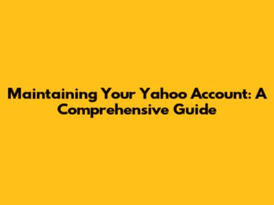 Maintaining Your Yahoo Account: A Comprehensive Guide