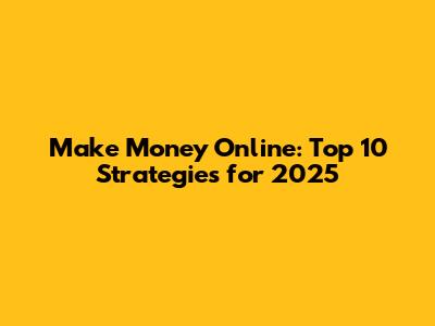 Make Money Online: Top 10 Strategies for 2025