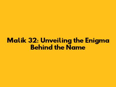 Malik 32: Unveiling the Enigma Behind the Name