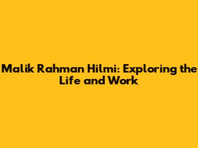 Malik Rahman Hilmi: Exploring the Life and Work