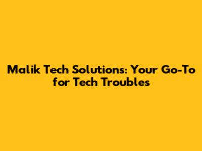 Malik Tech Solutions: Your Go-To for Tech Troubles
