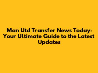 Man Utd Transfer News Today: Your Ultimate Guide to the Latest Updates