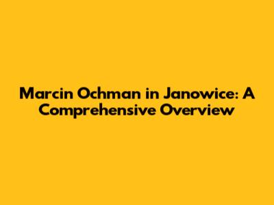 Marcin Ochman in Janowice: A Comprehensive Overview