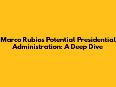 Marco Rubio's Potential Presidential Administration: A Deep Dive