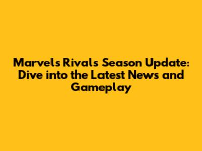 Marvel's Rivals Season Update: Dive into the Latest News and Gameplay